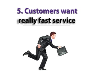 5. Customers want
really fast service
 