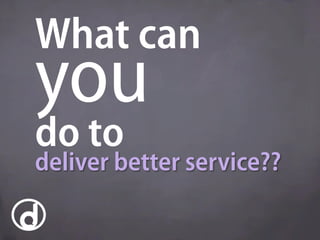 What can
you
do to
deliver better service??
 