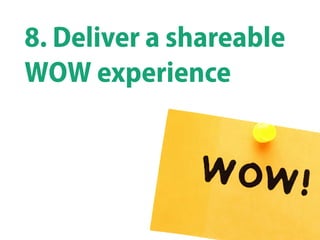 8. Deliver a shareable
WOW experience	
  
 
