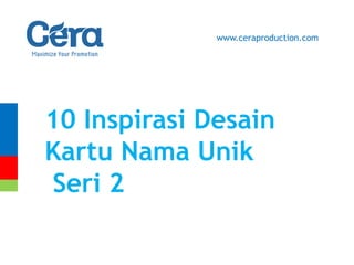 10 Inspirasi Desain
Kartu Nama Unik
Seri 2
www.ceraproduction.com
 