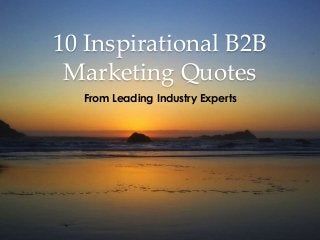 10 Inspirational B2B
Marketing Quotes
From Leading Industry Experts
 