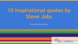 10 Inspirational quotes by
Steve Jobs
Presented by BQu eLibrary
 