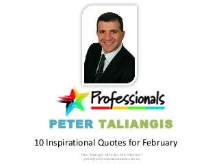 PETER TALIANGIS 
10 Inspirational Quotes for February 
Peter Taliangis - 0431 417 345, 9330 5277 
peter@professionalsultimate.com.au 
 