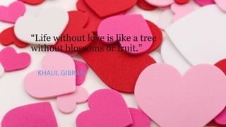 “Life without love is like a tree
without blossoms or fruit.”
KHALIL GIBRAN

 