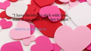 “I have decided to stick with love.
Hate is too great a burden to bear.”
MARTIN LUTHER KING JR.

 