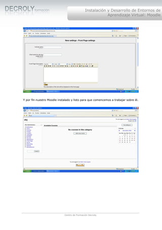 Instalación y Desarrollo de Entornos de
                                                          Aprendizaje Virtual: Moodle




Y por fin nuestro Moodle instalado y listo para que comencemos a trabajar sobre él.




                             Centro de Formación Decroly
 
