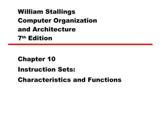 William Stallings  Computer Organization  and Architecture 7 th  Edition Chapter 10 Instruction Sets: Characteristics and Functions 