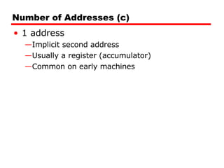 Number of Addresses (c) 1 address Implicit second address Usually a register (accumulator) Common on early machines 