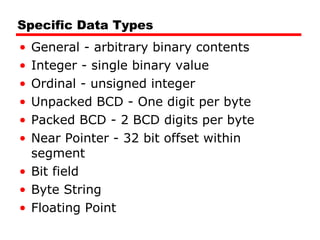 Specific Data Types General - arbitrary binary contents Integer - single binary value Ordinal - unsigned integer Unpacked BCD - One digit per byte Packed BCD - 2 BCD digits per byte Near Pointer - 32 bit offset within segment Bit field Byte String Floating Point 