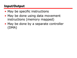 Input/Output May be specific instructions May be done using data movement instructions (memory mapped) May be done by a separate controller (DMA) 