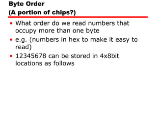 Byte Order (A portion of chips?) What order do we read numbers that occupy more than one byte e.g. (numbers in hex to make it easy to read) 12345678 can be stored in 4x8bit locations as follows 