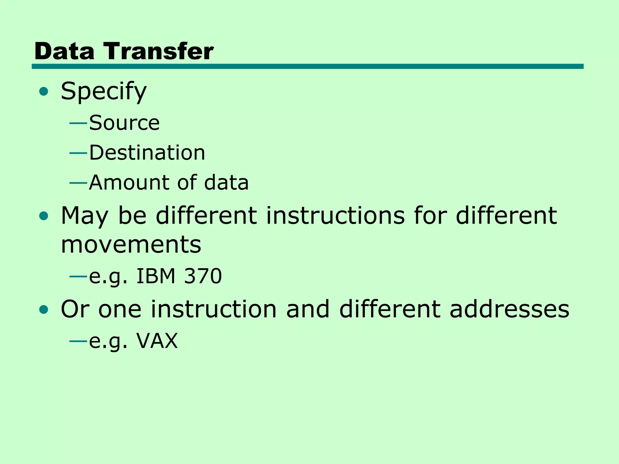 Data Transfer
• Specify
  —Source
  —Destination
  —Amount of data
• May be different instructions for different
  movements
  —e.g. IBM 370
• Or one instruction and different addresses
  —e.g. VAX
 