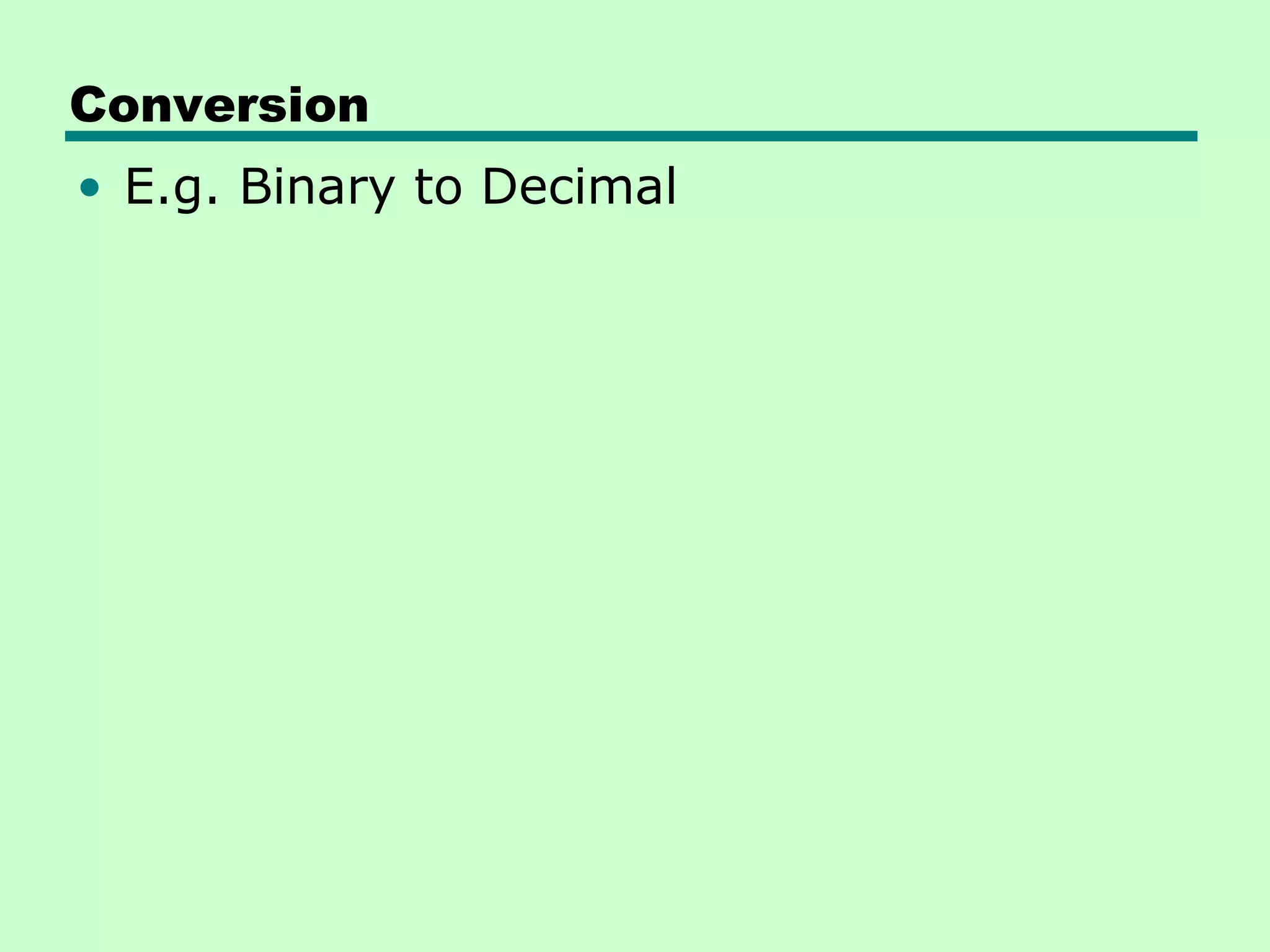 Conversion
• E.g. Binary to Decimal
 