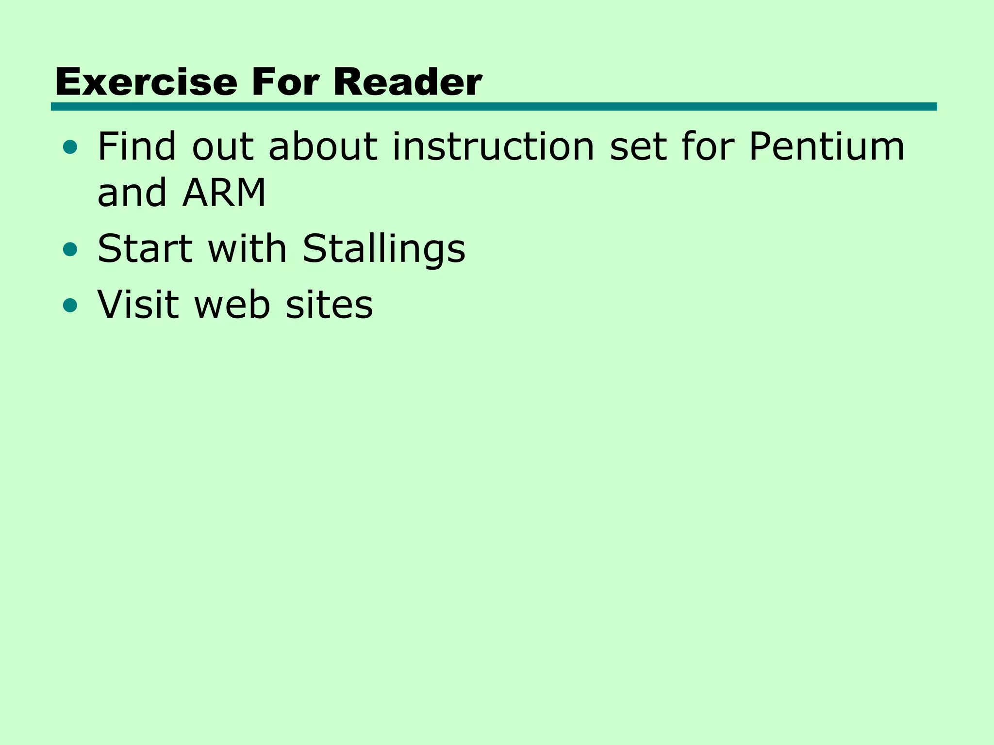 Exercise For Reader
• Find out about instruction set for Pentium
  and ARM
• Start with Stallings
• Visit web sites
 
