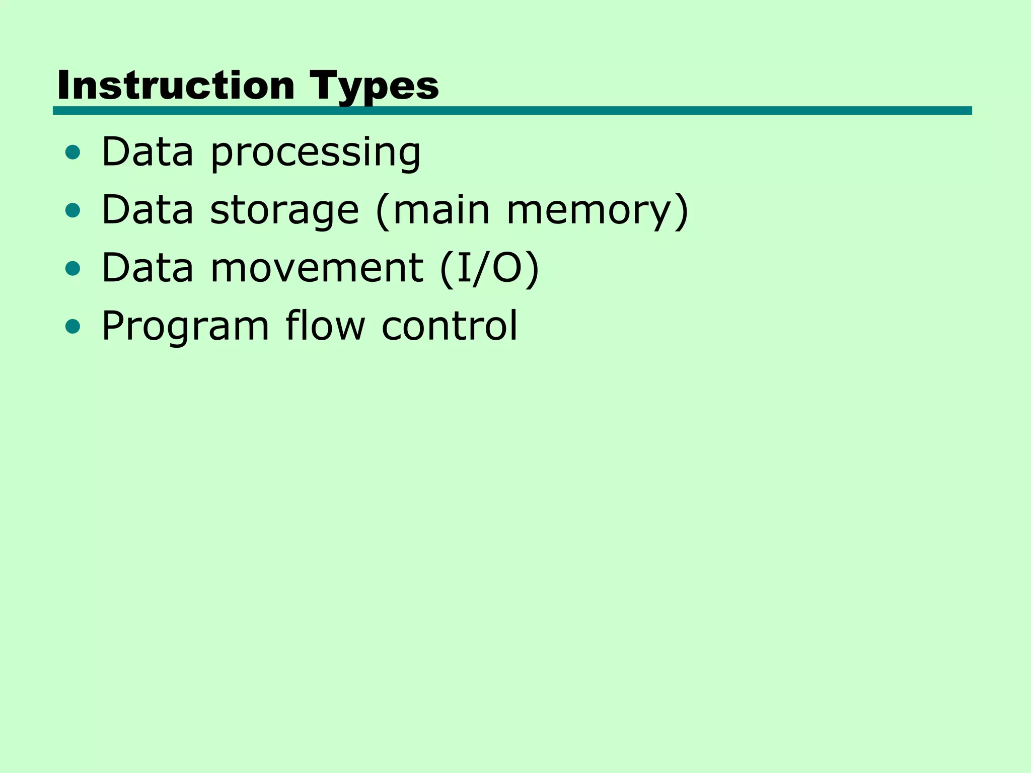 Instruction Types
•   Data processing
•   Data storage (main memory)
•   Data movement (I/O)
•   Program flow control
 