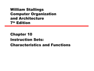William Stallings
Computer Organization
and Architecture
7th
Edition
Chapter 10
Instruction Sets:
Characteristics and Functions
 
