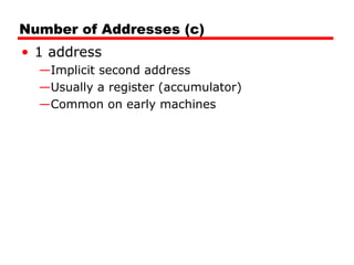 Number of Addresses (c)
• 1 address
—Implicit second address
—Usually a register (accumulator)
—Common on early machines
 