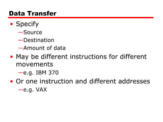 Data Transfer
• Specify
—Source
—Destination
—Amount of data
• May be different instructions for different
movements
—e.g. IBM 370
• Or one instruction and different addresses
—e.g. VAX
 
