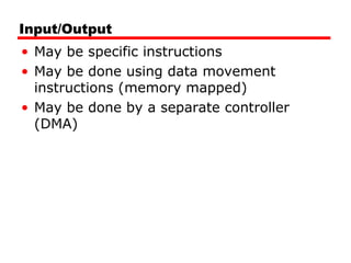 Input/Output
• May be specific instructions
• May be done using data movement
instructions (memory mapped)
• May be done by a separate controller
(DMA)
 