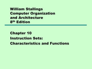 William Stallings
Computer Organization
and Architecture
8th Edition
Chapter 10
Instruction Sets:
Characteristics and Functions
 