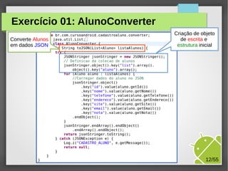 Exercício 01: AlunoConverter
Criação de objeto
de escrita e
estrutura inicial

Converte Alunos
em dados JSON

M.Sc. Márcio Palheta

12/55

 