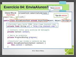 Exercício 04: EnviaAlunosTask.java
Novo pacote
Classe filha de
AsyncTask

Tipo de retorno

M.Sc. Márcio Palheta

39/55

 