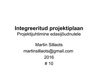 Integreeritud projektiplaan
Projektijuhtimine edasijõudnutele
Martin Sillaots
martinsillaots@gmail.com
2016
# 10
 