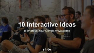 to Improve Your Company Meetings
10 Interactive Ideas
 