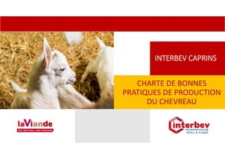 INTERBEV CAPRINS
CHARTE DE BONNES 
PRATIQUES DE PRODUCTION 
DU CHEVREAU
 
