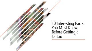 10 Interesting Facts
You Must Know
Before Getting a
Tattoo
 