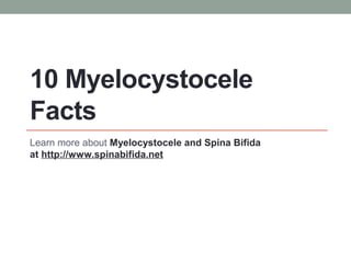 10 Myelocystocele
Facts
Learn more about Myelocystocele and Spina Bifida
at http://www.spinabifida.net
 