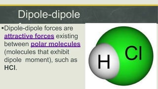 Dipole-dipole
forces
Dipole-dipole forces are
attractive forces existing
between polar molecules
(molecules that exhibit
...