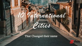 10 International
Cities
That Changed their name
 