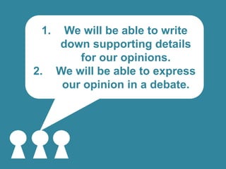 1.

2.

We will be able to write
down supporting details
for our opinions.
We will be able to express
our opinion in a debate.

 