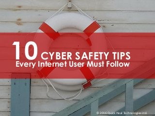 © 2016 Quick Heal Technologies Ltd.
10CYBER SAFETY TIPS
Every Internet User Must Follow
 
