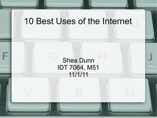 10 Best Uses of the Internet Shea Dunn IDT 7064, M51 11/1/11 