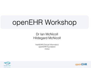 openEHR Workshop
Dr Ian McNicoll
Hildegard McNicoll
freshEHR Clinical Informatics
openEHR Foundation
inidus
 