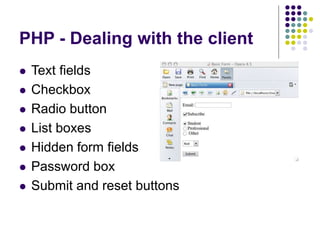 PHP - Dealing with the client
 Text fields
 Checkbox
 Radio button
 List boxes
 Hidden form fields
 Password box
 Submit and reset buttons
 