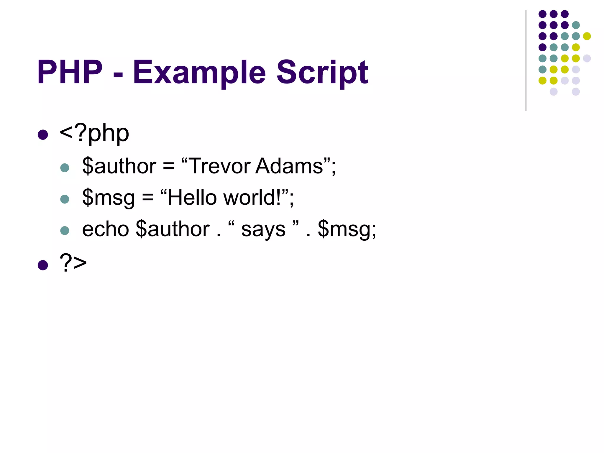 PHP - Example Script
 <?php
 $author = “Trevor Adams”;
 $msg = “Hello world!”;
 echo $author . “ says ” . $msg;
 ?>
 