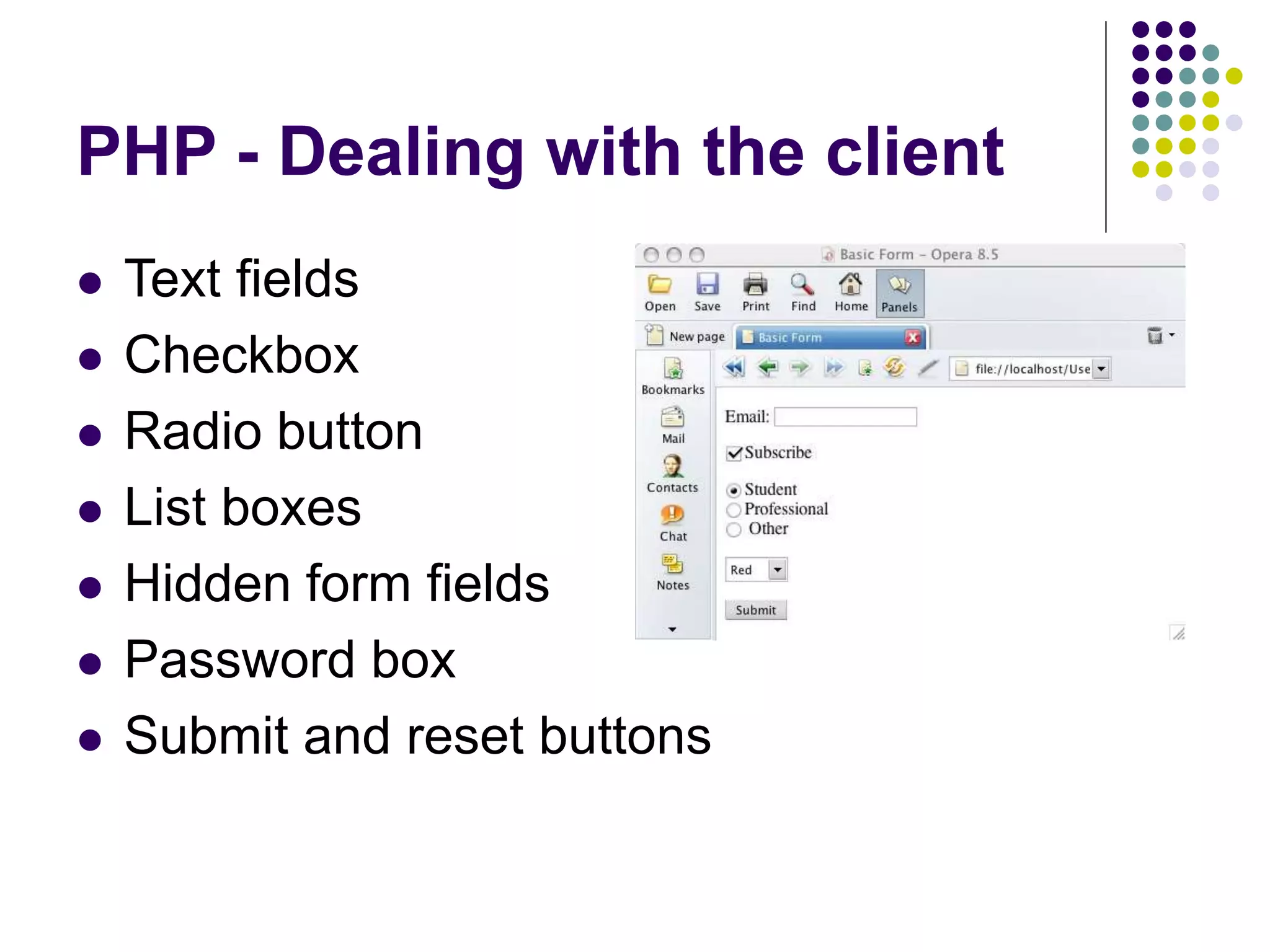 PHP - Dealing with the client
 Text fields
 Checkbox
 Radio button
 List boxes
 Hidden form fields
 Password box
 Submit and reset buttons
 