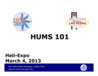 1
HAI Rotor Safety Challenge – Safety Track
March 6, 2013 Las Vegas, NV
HUMS 101
Heli-Expo
March 4, 2013
 