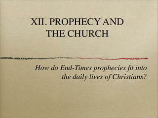 XII. PROPHECY AND
THE CHURCH

How do End-Times prophecies ﬁt into
the daily lives of Christians?

 