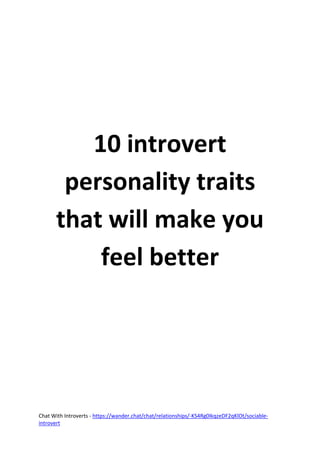 Chat With Introverts - https://wander.chat/chat/relationships/-KS4Rg0IkqzeDF2qKlOt/sociable-
introvert
10 introvert
personality traits
that will make you
feel better
 