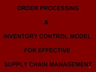 1
ORDER PROCESSING
&
INVENTORY CONTROL MODEL
FOR EFFECTIVE
SUPPLY CHAIN MANAGEMENT
 