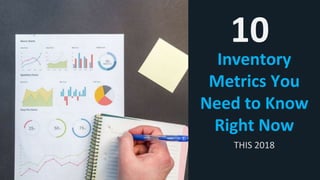 Inventory
Metrics You
Need to Know
Right Now
10
THIS 2018
 