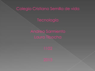 Colegio Cristiano Semilla de vida

          Tecnología

       Andrea Sarmiento
        Laura Tibocha

              1102

              2013
 
