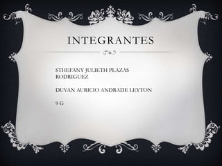 INTEGRANTES
STHEFANY JULIETH PLAZAS
RODRIGUEZ
DUVAN AURICIO ANDRADE LEYTON
9 G
 