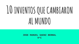 10INVENTOSQUECAMBIARON
ALMUNDO
JOSE MANUEL SAENZ BERNAL
9ºC
 