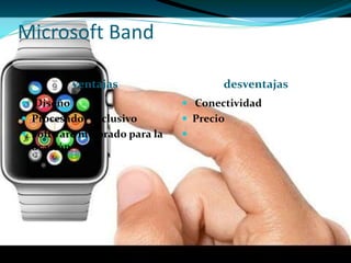 Microsoft Band
ventajas desventajas
 Diseño
 Procesador exclusivo
 Software mejorado para la
ocasión
 Conectividad
 Precio

 