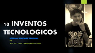 10 INVENTOS
TECNOLOGICOS
JERSSON GONZALEZ REMOLINA
9°E
INSTITUTO TECNICO EMPRESARIAL EL YOPAL
 